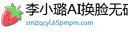 李小璐AI换脸无码深喉口交：纯享版极致诱惑！国产盗摄